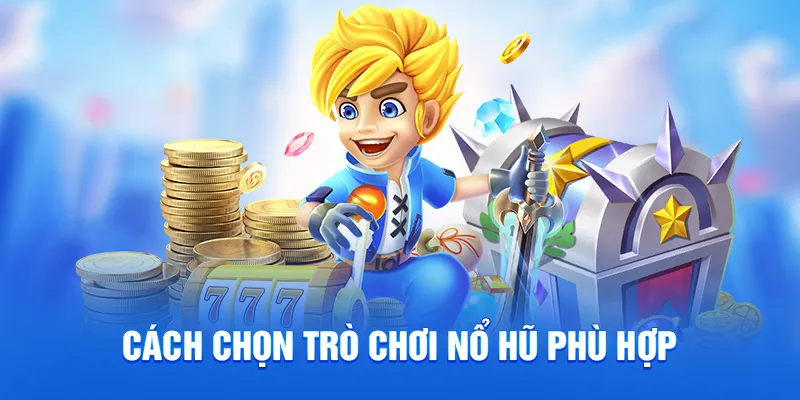 Tổng Hợp Mẹo Chơi Nổ Hũ Cưc Hay Để Săn Thưởng Giá Trị 2025 2 Cách chọn trò chơi nổ hũ phù hợp